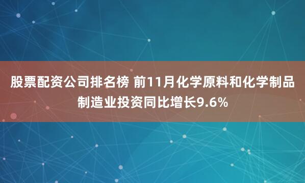 股票配资公司排名榜 前11月化学原料和化学制品制造业投资同比增长9.6%