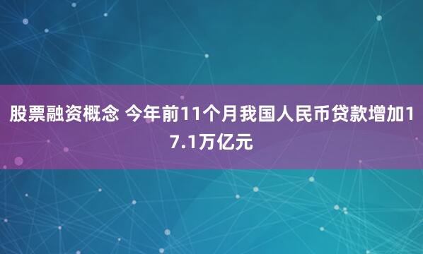 股票融资概念 今年前11个月我国人民币贷款增加17.1万亿元