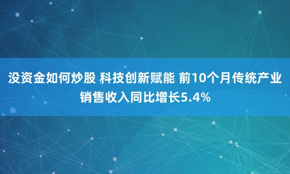 没资金如何炒股 科技创新赋能 前10个月传统产业销售收入同比增长5.4%