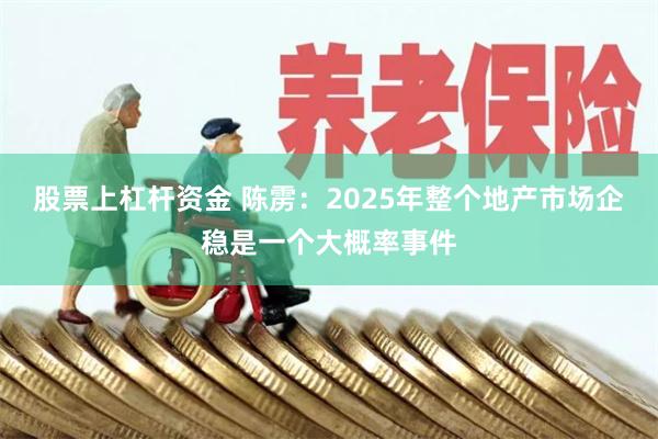 股票上杠杆资金 陈雳：2025年整个地产市场企稳是一个大概率事件