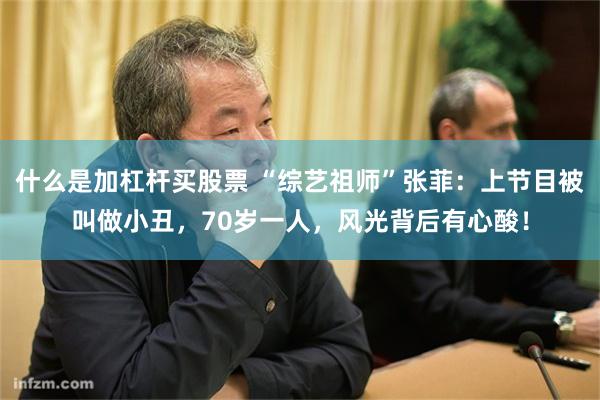 什么是加杠杆买股票 “综艺祖师”张菲：上节目被叫做小丑，70岁一人，风光背后有心酸！