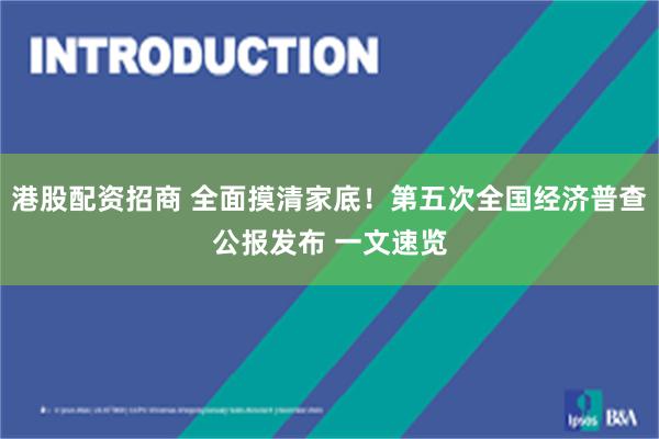 港股配资招商 全面摸清家底！第五次全国经济普查公报发布 一文速览