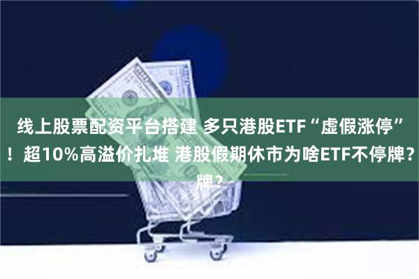 线上股票配资平台搭建 多只港股ETF“虚假涨停”！超10%高溢价扎堆 港股假期休市为啥ETF不停牌？