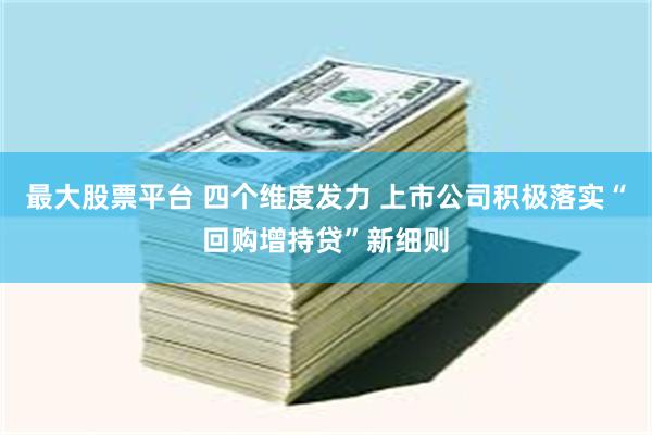 最大股票平台 四个维度发力 上市公司积极落实“回购增持贷”新细则