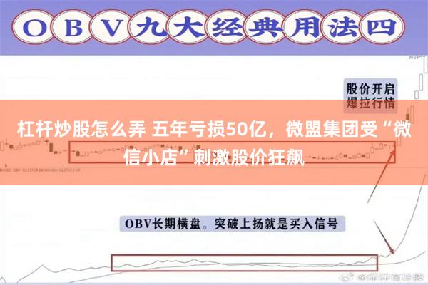 杠杆炒股怎么弄 五年亏损50亿，微盟集团受“微信小店”刺激股价狂飙