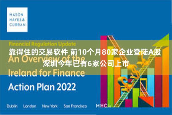 靠得住的交易软件 前10个月80家企业登陆A股 深圳今年已有6家公司上市