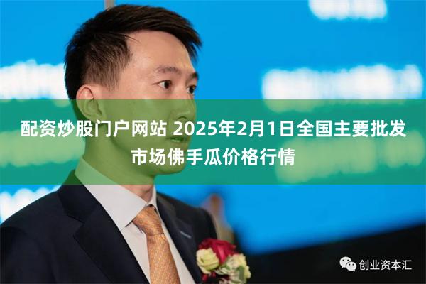 配资炒股门户网站 2025年2月1日全国主要批发市场佛手瓜价格行情