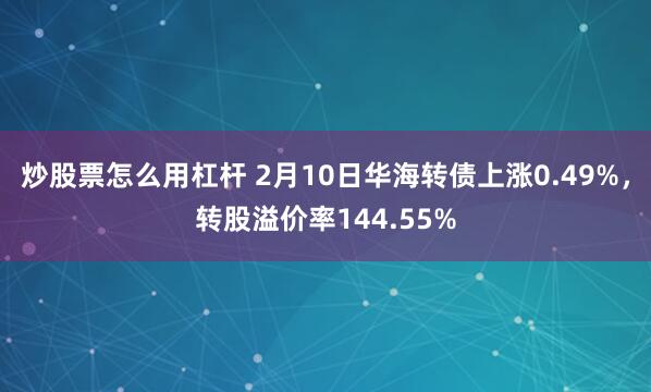 炒股票怎么用杠杆 2月10日华海转债上涨0.49%，转股溢价率144.55%