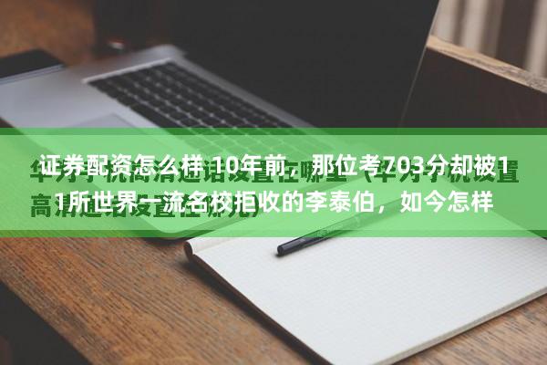 证券配资怎么样 10年前，那位考703分却被11所世界一流名校拒收的李泰伯，如今怎样