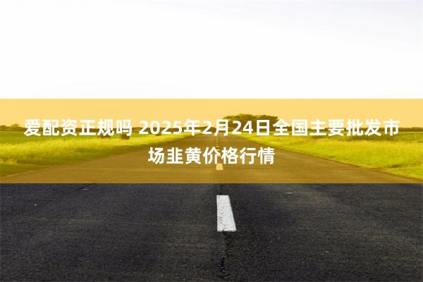 爱配资正规吗 2025年2月24日全国主要批发市场韭黄价格行情