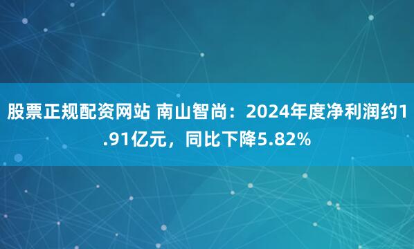 股票正规配资网站 南山智尚：2024年度净利润约1.91亿元，同比下降5.82%