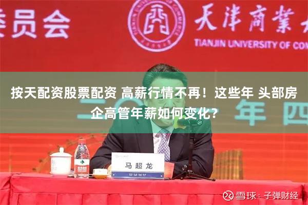 按天配资股票配资 高薪行情不再！这些年 头部房企高管年薪如何变化？